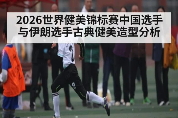 2026世界健美锦标赛中国选手与伊朗选手古典健美造型分析（HuaTiHui）